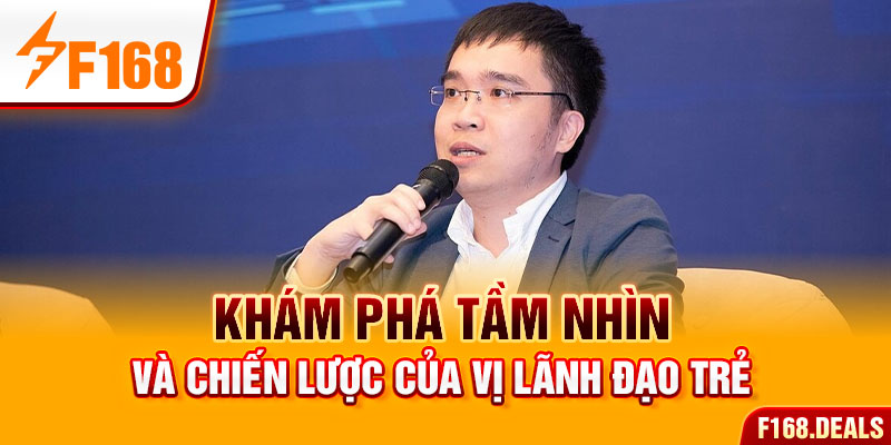 Khám phá tầm nhìn và chiến lược của vị lãnh đạo trẻ