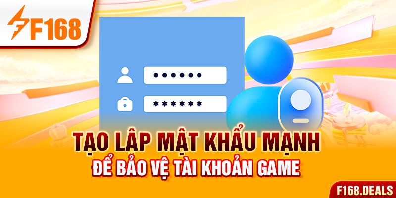 Tạo lập mật khẩu mạnh để bảo vệ tài khoản game