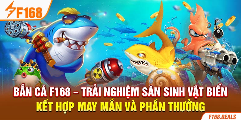 Bắn cá F168 – Trải nghiệm săn sinh vật biển kết hợp may mắn và phần thưởng