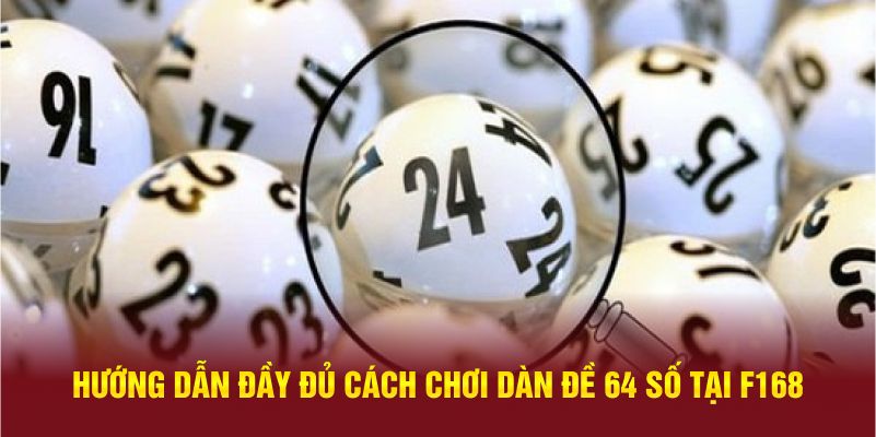 Hướng dẫn đầy đủ cách chơi dàn đề 64 số tại F168